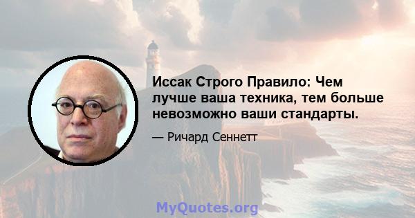 Иссак Строго Правило: Чем лучше ваша техника, тем больше невозможно ваши стандарты.