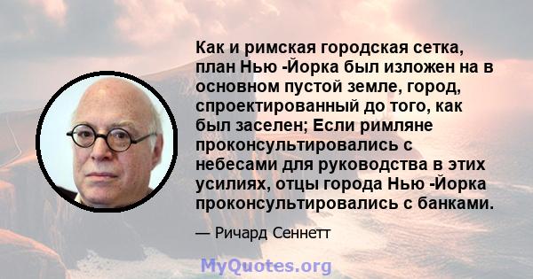 Как и римская городская сетка, план Нью -Йорка был изложен на в основном пустой земле, город, спроектированный до того, как был заселен; Если римляне проконсультировались с небесами для руководства в этих усилиях, отцы