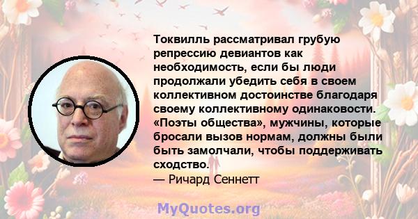 Токвилль рассматривал грубую репрессию девиантов как необходимость, если бы люди продолжали убедить себя в своем коллективном достоинстве благодаря своему коллективному одинаковости. «Поэты общества», мужчины, которые