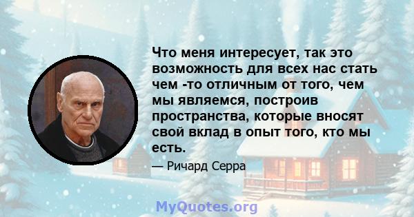 Что меня интересует, так это возможность для всех нас стать чем -то отличным от того, чем мы являемся, построив пространства, которые вносят свой вклад в опыт того, кто мы есть.