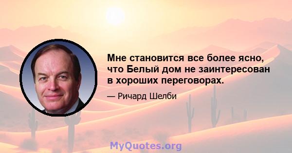 Мне становится все более ясно, что Белый дом не заинтересован в хороших переговорах.