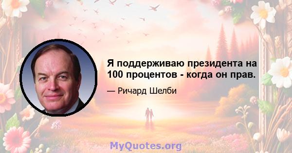 Я поддерживаю президента на 100 процентов - когда он прав.