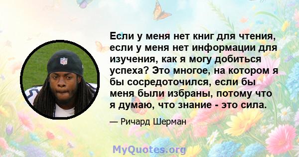 Если у меня нет книг для чтения, если у меня нет информации для изучения, как я могу добиться успеха? Это многое, на котором я бы сосредоточился, если бы меня были избраны, потому что я думаю, что знание - это сила.