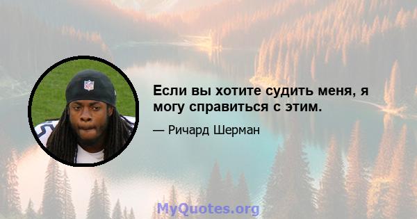 Если вы хотите судить меня, я могу справиться с этим.