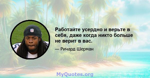 Работайте усердно и верьте в себя, даже когда никто больше не верит в вас.