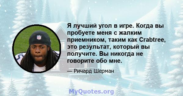 Я лучший угол в игре. Когда вы пробуете меня с жалким приемником, таким как Crabtree, это результат, который вы получите. Вы никогда не говорите обо мне.