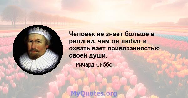 Человек не знает больше в религии, чем он любит и охватывает привязанностью своей души.