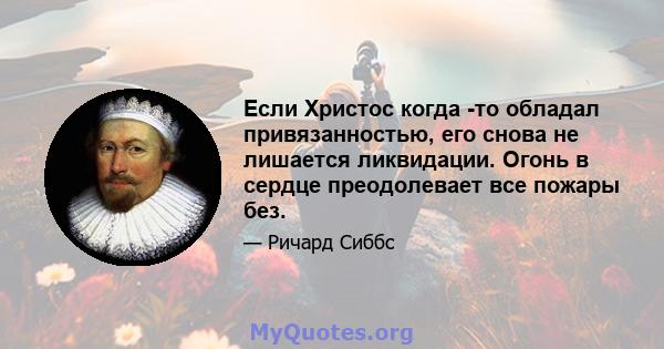 Если Христос когда -то обладал привязанностью, его снова не лишается ликвидации. Огонь в сердце преодолевает все пожары без.