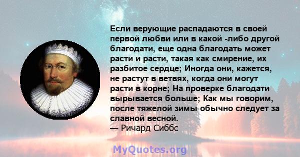 Если верующие распадаются в своей первой любви или в какой -либо другой благодати, еще одна благодать может расти и расти, такая как смирение, их разбитое сердце; Иногда они, кажется, не растут в ветвях, когда они могут 