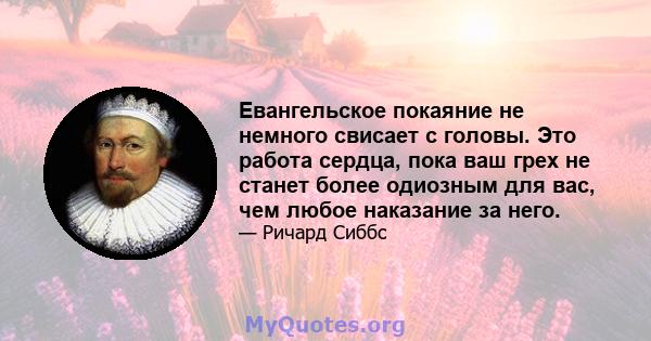 Евангельское покаяние не немного свисает с головы. Это работа сердца, пока ваш грех не станет более одиозным для вас, чем любое наказание за него.