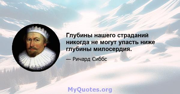 Глубины нашего страданий никогда не могут упасть ниже глубины милосердия.