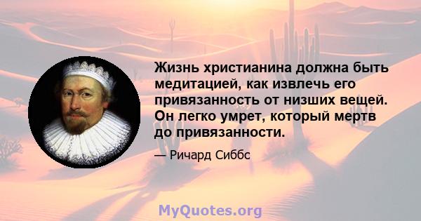 Жизнь христианина должна быть медитацией, как извлечь его привязанность от низших вещей. Он легко умрет, который мертв до привязанности.