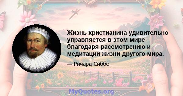 Жизнь христианина удивительно управляется в этом мире благодаря рассмотрению и медитации жизни другого мира.