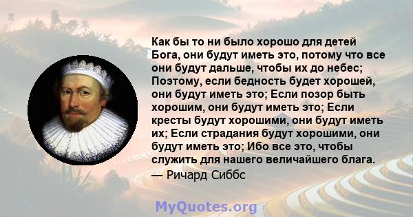 Как бы то ни было хорошо для детей Бога, они будут иметь это, потому что все они будут дальше, чтобы их до небес; Поэтому, если бедность будет хорошей, они будут иметь это; Если позор быть хорошим, они будут иметь это;