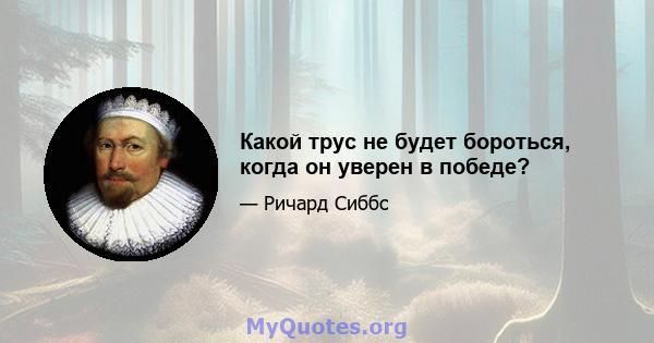 Какой трус не будет бороться, когда он уверен в победе?