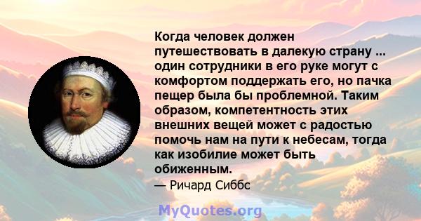 Когда человек должен путешествовать в далекую страну ... один сотрудники в его руке могут с комфортом поддержать его, но пачка пещер была бы проблемной. Таким образом, компетентность этих внешних вещей может с радостью