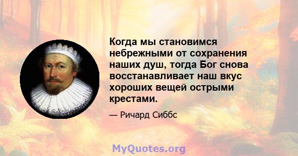 Когда мы становимся небрежными от сохранения наших душ, тогда Бог снова восстанавливает наш вкус хороших вещей острыми крестами.