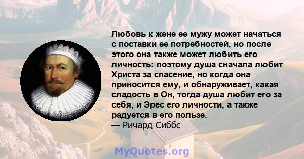 Любовь к жене ее мужу может начаться с поставки ее потребностей, но после этого она также может любить его личность: поэтому душа сначала любит Христа за спасение, но когда она приносится ему, и обнаруживает, какая