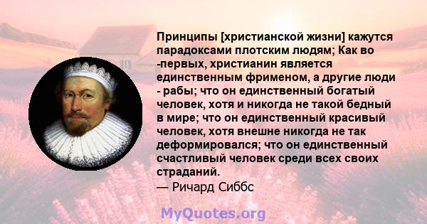 Принципы [христианской жизни] кажутся парадоксами плотским людям; Как во -первых, христианин является единственным фрименом, а другие люди - рабы; что он единственный богатый человек, хотя и никогда не такой бедный в