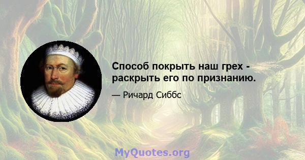 Способ покрыть наш грех - раскрыть его по признанию.