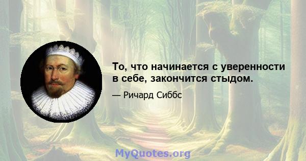 То, что начинается с уверенности в себе, закончится стыдом.