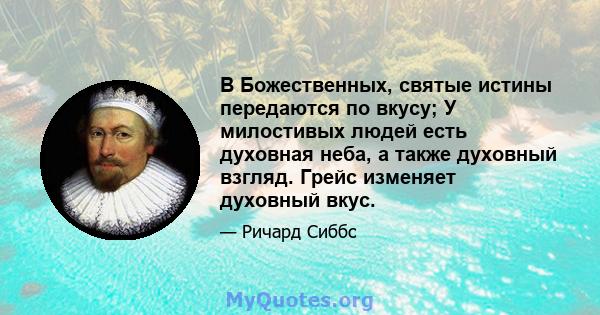 В Божественных, святые истины передаются по вкусу; У милостивых людей есть духовная неба, а также духовный взгляд. Грейс изменяет духовный вкус.