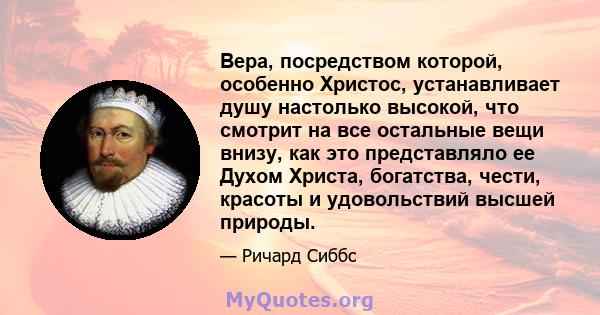 Вера, посредством которой, особенно Христос, устанавливает душу настолько высокой, что смотрит на все остальные вещи внизу, как это представляло ее Духом Христа, богатства, чести, красоты и удовольствий высшей природы.