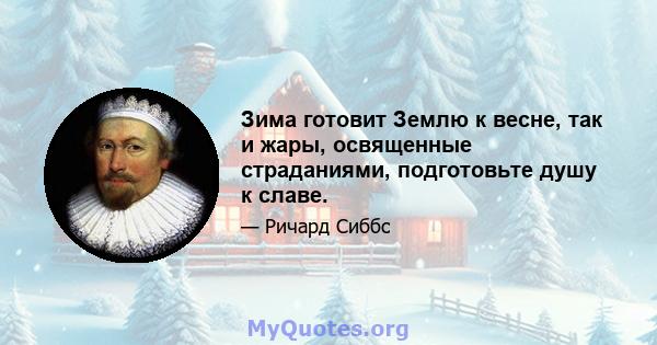 Зима готовит Землю к весне, так и жары, освященные страданиями, подготовьте душу к славе.