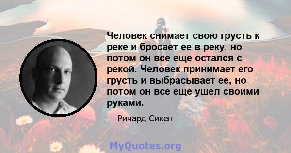 Человек снимает свою грусть к реке и бросает ее в реку, но потом он все еще остался с рекой. Человек принимает его грусть и выбрасывает ее, но потом он все еще ушел своими руками.