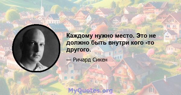 Каждому нужно место. Это не должно быть внутри кого -то другого.