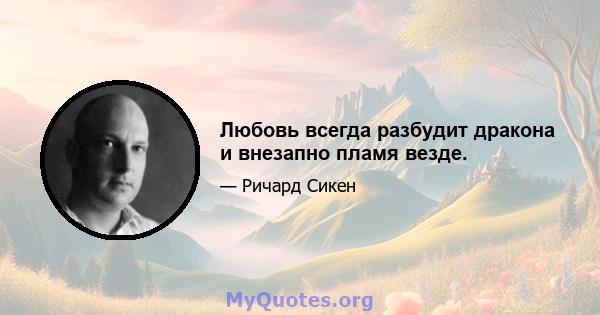 Любовь всегда разбудит дракона и внезапно пламя везде.