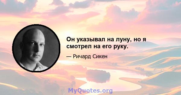 Он указывал на луну, но я смотрел на его руку.