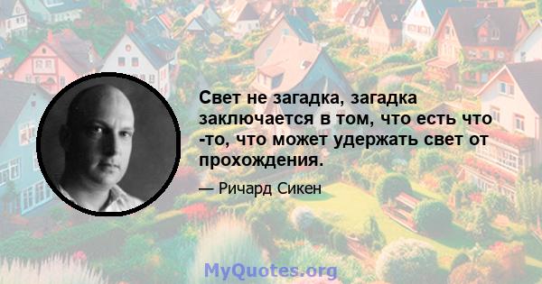 Свет не загадка, загадка заключается в том, что есть что -то, что может удержать свет от прохождения.