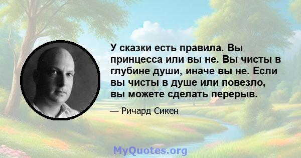 У сказки есть правила. Вы принцесса или вы не. Вы чисты в глубине души, иначе вы не. Если вы чисты в душе или повезло, вы можете сделать перерыв.