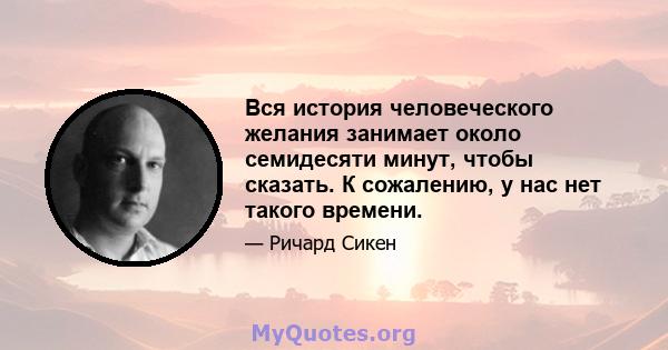 Вся история человеческого желания занимает около семидесяти минут, чтобы сказать. К сожалению, у нас нет такого времени.