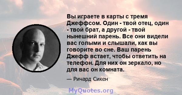 Вы играете в карты с тремя Джеффсом. Один - твой отец, один - твой брат, а другой - твой нынешний парень. Все они видели вас голыми и слышали, как вы говорите во сне. Ваш парень Джефф встает, чтобы ответить на телефон.