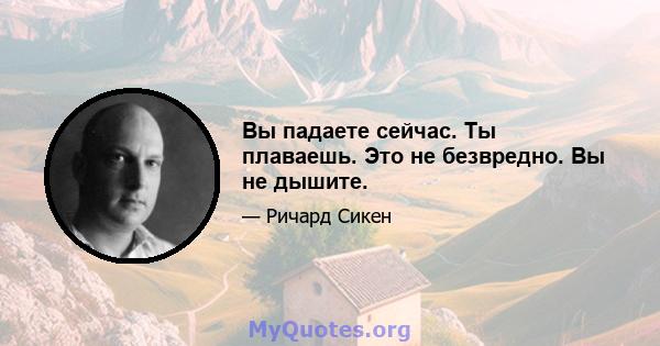 Вы падаете сейчас. Ты плаваешь. Это не безвредно. Вы не дышите.