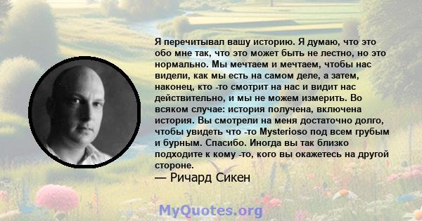 Я перечитывал вашу историю. Я думаю, что это обо мне так, что это может быть не лестно, но это нормально. Мы мечтаем и мечтаем, чтобы нас видели, как мы есть на самом деле, а затем, наконец, кто -то смотрит на нас и