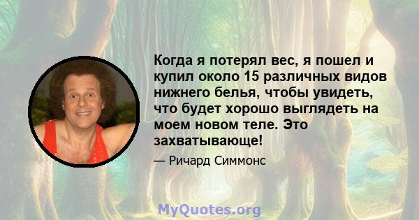 Когда я потерял вес, я пошел и купил около 15 различных видов нижнего белья, чтобы увидеть, что будет хорошо выглядеть на моем новом теле. Это захватывающе!