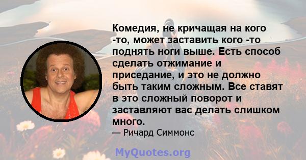 Комедия, не кричащая на кого -то, может заставить кого -то поднять ноги выше. Есть способ сделать отжимание и приседание, и это не должно быть таким сложным. Все ставят в это сложный поворот и заставляют вас делать