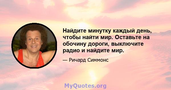 Найдите минутку каждый день, чтобы найти мир. Оставьте на обочину дороги, выключите радио и найдите мир.