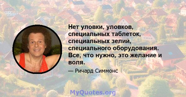 Нет уловки, уловков, специальных таблеток, специальных зелий, специального оборудования. Все, что нужно, это желание и воля.