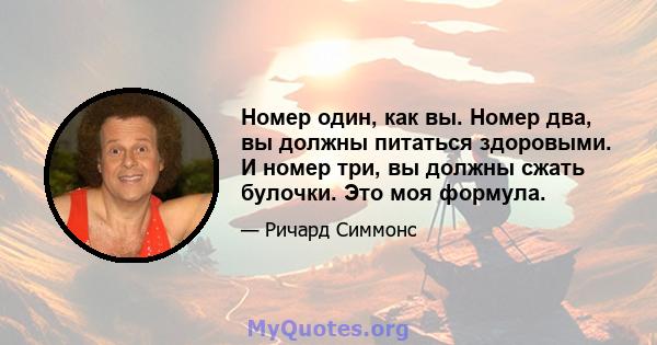 Номер один, как вы. Номер два, вы должны питаться здоровыми. И номер три, вы должны сжать булочки. Это моя формула.