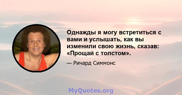 Однажды я могу встретиться с вами и услышать, как вы изменили свою жизнь, сказав: «Прощай с толстом».