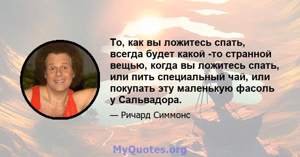 То, как вы ложитесь спать, всегда будет какой -то странной вещью, когда вы ложитесь спать, или пить специальный чай, или покупать эту маленькую фасоль у Сальвадора.