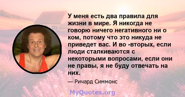 У меня есть два правила для жизни в мире. Я никогда не говорю ничего негативного ни о ком, потому что это никуда не приведет вас. И во -вторых, если люди сталкиваются с некоторыми вопросами, если они не правы, я не буду 