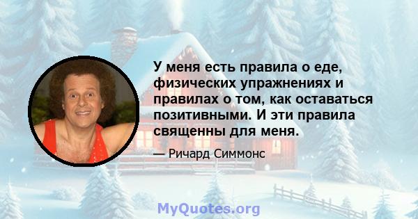 У меня есть правила о еде, физических упражнениях и правилах о том, как оставаться позитивными. И эти правила священны для меня.