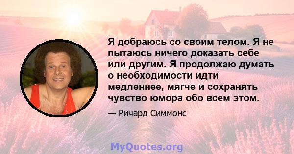 Я добраюсь со своим телом. Я не пытаюсь ничего доказать себе или другим. Я продолжаю думать о необходимости идти медленнее, мягче и сохранять чувство юмора обо всем этом.