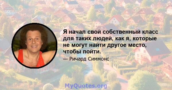 Я начал свой собственный класс для таких людей, как я, которые не могут найти другое место, чтобы пойти.