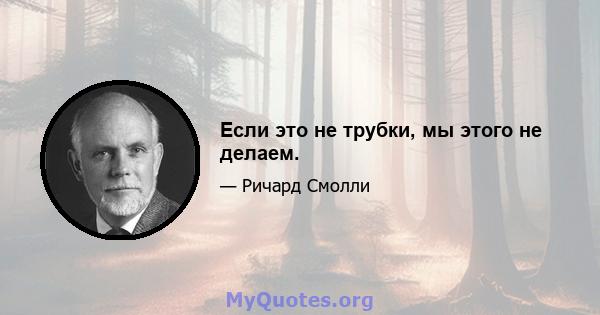 Если это не трубки, мы этого не делаем.